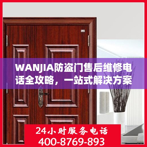 WANJIA防盗门售后维修电话全攻略，一站式解决方案与详细指南