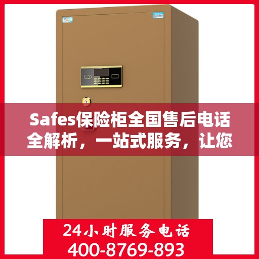 Safes保险柜全国售后电话全解析，一站式服务，让您无忧使用