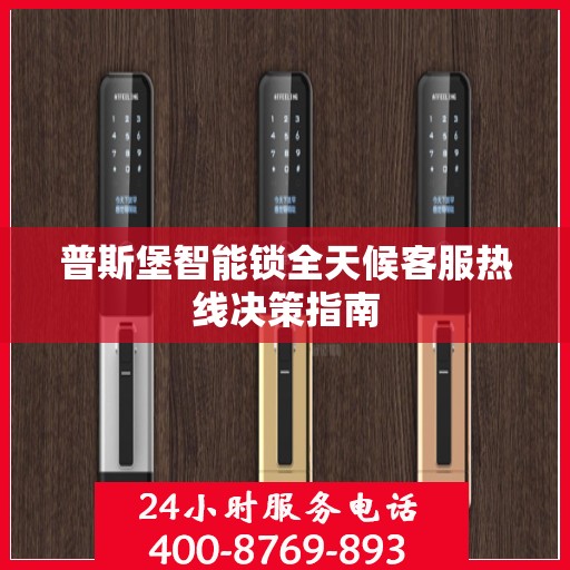 普斯堡智能锁全天候客服热线决策指南