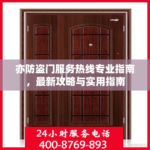 亦防盗门服务热线专业指南，最新攻略与实用指南