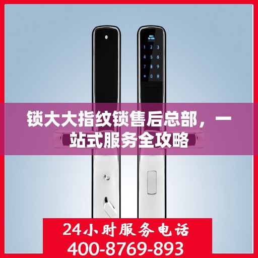 锁大大指纹锁售后总部，一站式服务全攻略