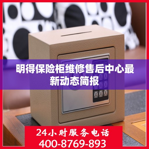 明得保险柜维修售后中心最新动态简报