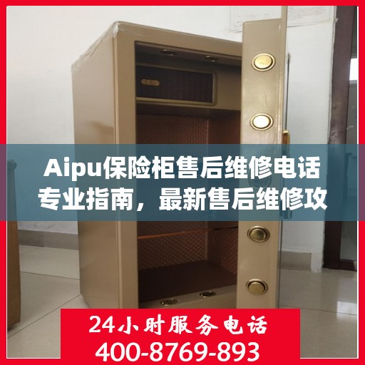 Aipu保险柜售后维修电话专业指南，最新售后维修攻略