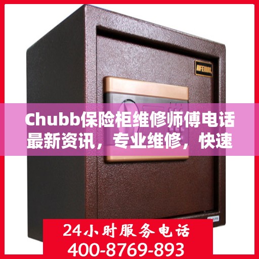 Chubb保险柜维修师傅电话最新资讯，专业维修，快速响应