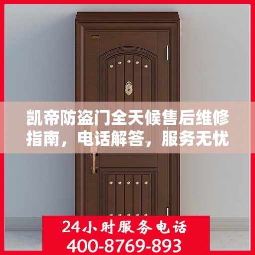 凯帝防盗门全天候售后维修指南，电话解答，服务无忧