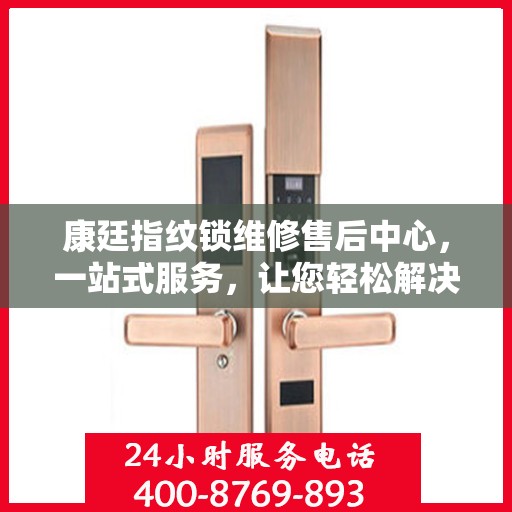 康廷指纹锁维修售后中心，一站式服务，让您轻松解决所有问题