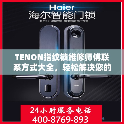 TENON指纹锁维修师傅联系方式大全，轻松解决您的锁具问题，一文读懂。
