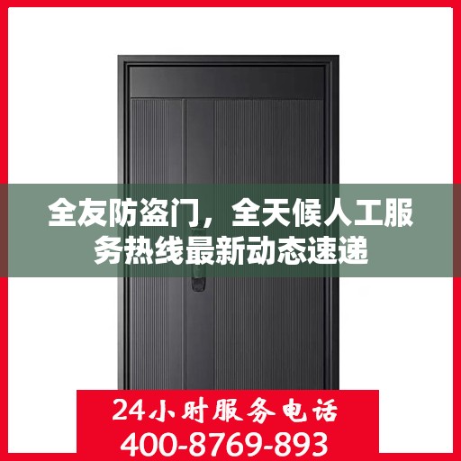 全友防盗门，全天候人工服务热线最新动态速递