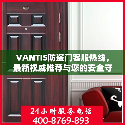 VANTIS防盗门客服热线，最新权威推荐与您的安全守护热线