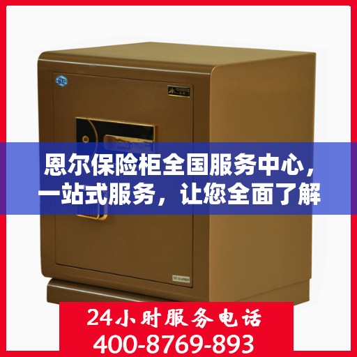 恩尔保险柜全国服务中心，一站式服务，让您全面了解保险柜售后保障