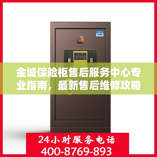 金城保险柜售后服务中心专业指南，最新售后维修攻略