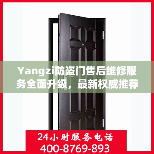 Yangzi防盗门售后维修服务全面升级，最新权威推荐与解决方案