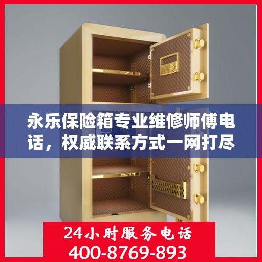 永乐保险箱专业维修师傅电话，权威联系方式一网打尽