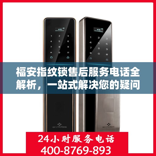 福安指纹锁售后服务电话全解析，一站式解决您的疑问