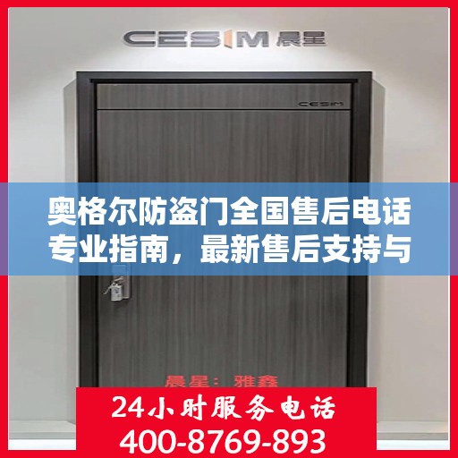 奥格尔防盗门全国售后电话专业指南，最新售后支持与服务攻略