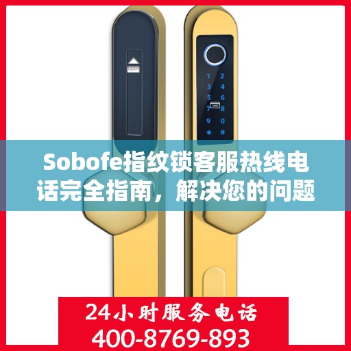 Sobofe指纹锁客服热线电话完全指南，解决您的问题，轻松决策！