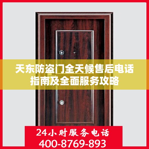 天东防盗门全天候售后电话指南及全面服务攻略