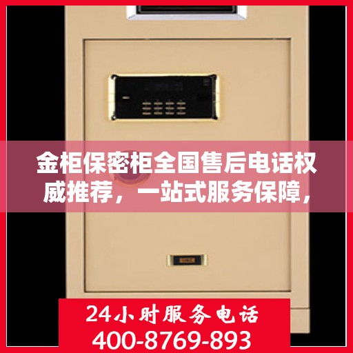 金柜保密柜全国售后电话权威推荐，一站式服务保障，让您无忧售后！