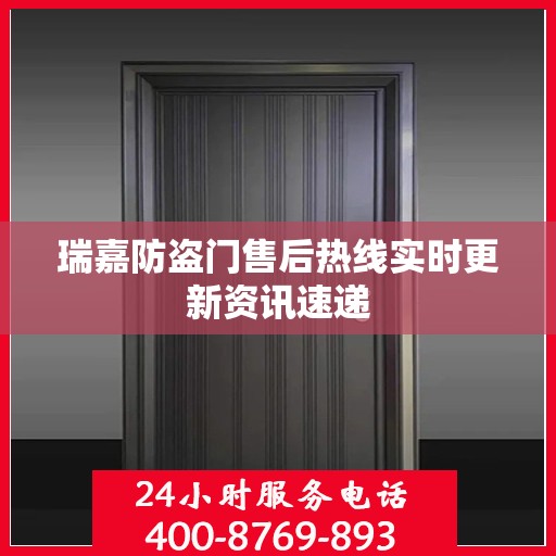 瑞嘉防盗门售后热线实时更新资讯速递