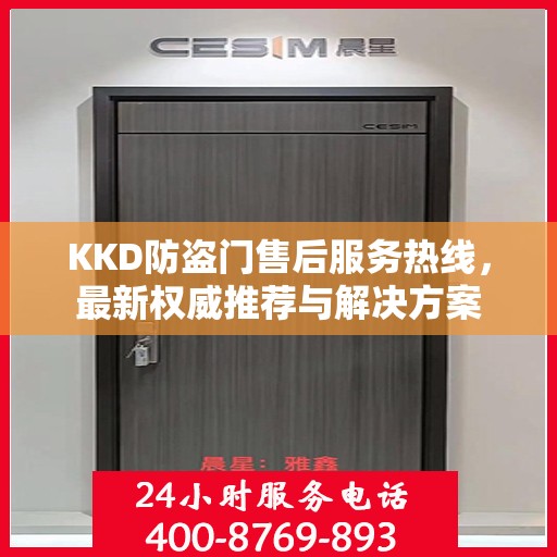 KKD防盗门售后服务热线，最新权威推荐与解决方案