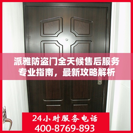 派雅防盗门全天候售后服务专业指南，最新攻略解析