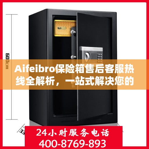 Aifeibro保险箱售后客服热线全解析，一站式解决您的售后问题