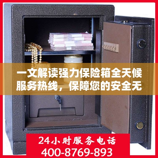 一文解读强力保险箱全天候服务热线，保障您的安全无忧！