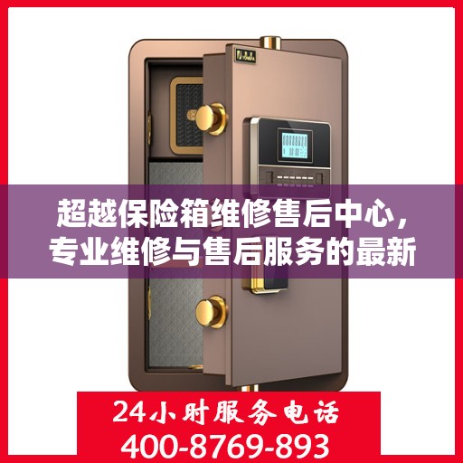 超越保险箱维修售后中心，专业维修与售后服务的最新指南