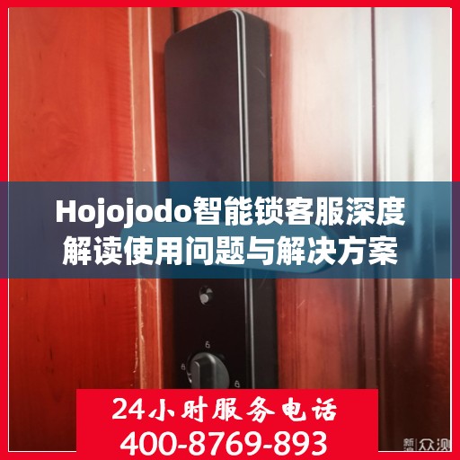 Hojojodo智能锁客服深度解读使用问题与解决方案