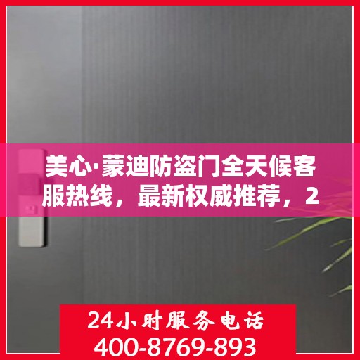 美心·蒙迪防盗门全天候客服热线，最新权威推荐，24小时不打烊服务