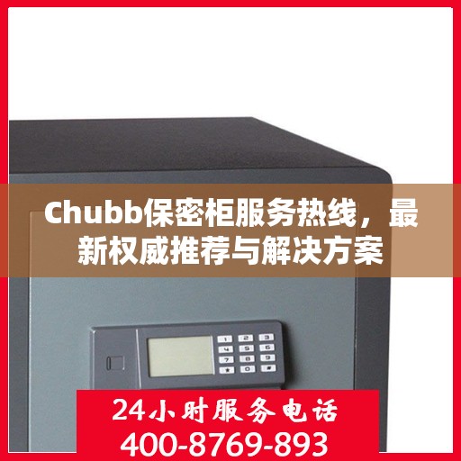 Chubb保密柜服务热线，最新权威推荐与解决方案
