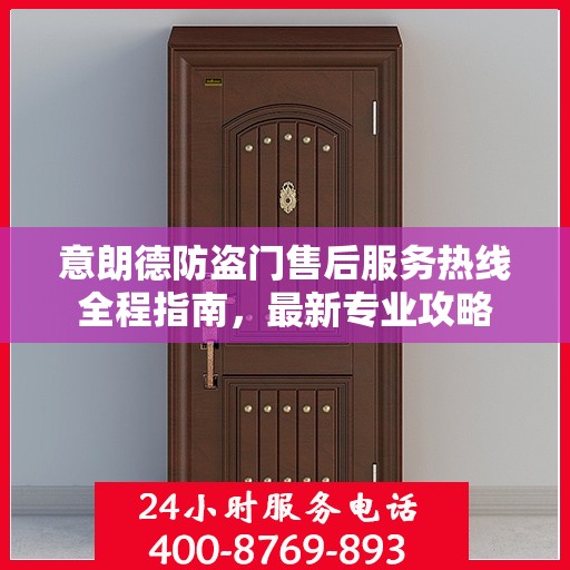 意朗德防盗门售后服务热线全程指南，最新专业攻略