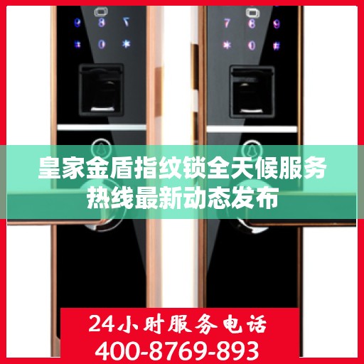 皇家金盾指纹锁全天候服务热线最新动态发布