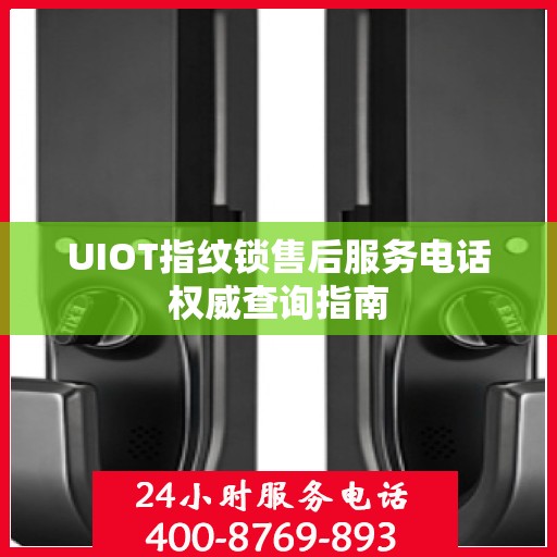UIOT指纹锁售后服务电话权威查询指南