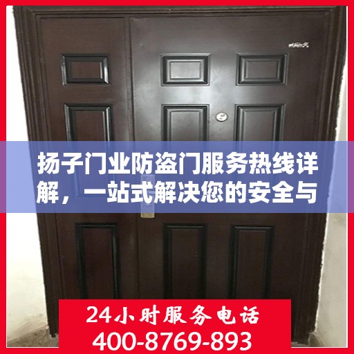 扬子门业防盗门服务热线详解，一站式解决您的安全与售后问题