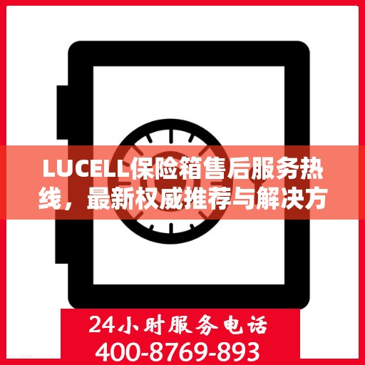 LUCELL保险箱售后服务热线，最新权威推荐与解决方案