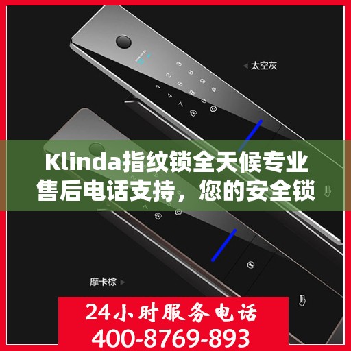 Klinda指纹锁全天候专业售后电话支持，您的安全锁事，我们随时守护
