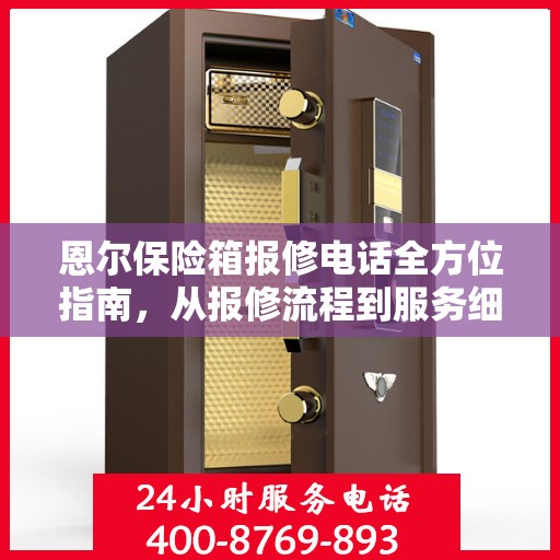 恩尔保险箱报修电话全方位指南，从报修流程到服务细节一网打尽！