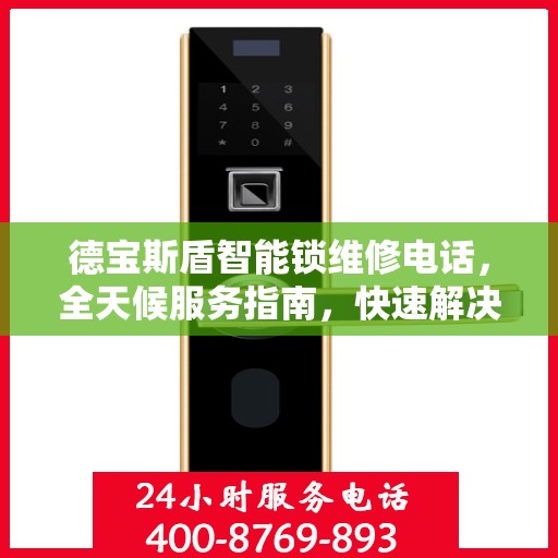 德宝斯盾智能锁维修电话，全天候服务指南，快速解决您的锁事困扰！