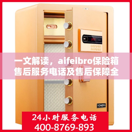 一文解读，aifeibro保险箱售后服务电话及售后保障全解析