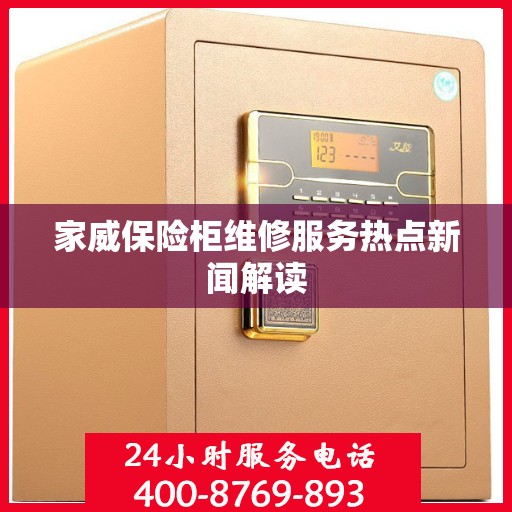 家威保险柜维修服务热点新闻解读