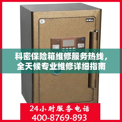 科密保险箱维修服务热线，全天候专业维修详细指南