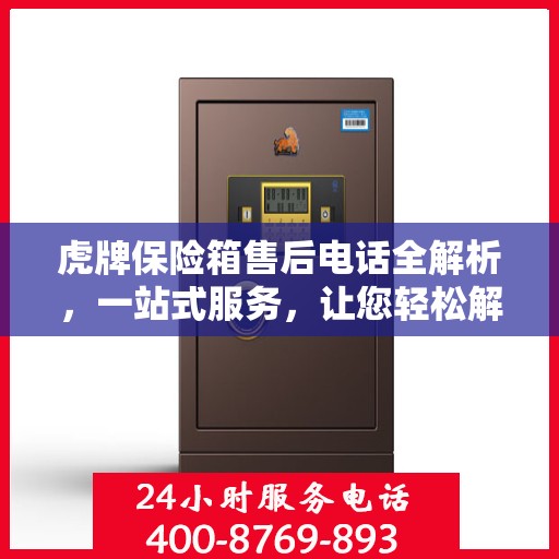 虎牌保险箱售后电话全解析，一站式服务，让您轻松解决售后问题