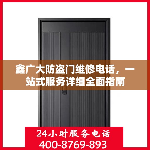 鑫广大防盗门维修电话，一站式服务详细全面指南