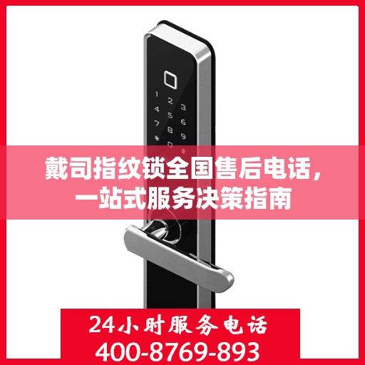 戴司指纹锁全国售后电话，一站式服务决策指南