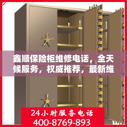 鑫顺保险柜维修电话，全天候服务，权威推荐，最新维修热线！