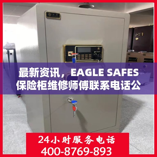 最新资讯，EAGLE SAFES保险柜维修师傅联系电话公布