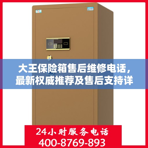 大王保险箱售后维修电话，最新权威推荐及售后支持详解