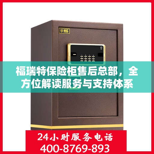 福瑞特保险柜售后总部，全方位解读服务与支持体系