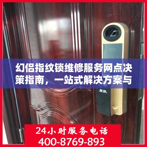 幻侣指纹锁维修服务网点决策指南，一站式解决方案与实用建议